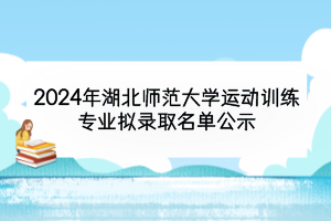 2024年湖北師范大學運動訓練專業(yè)擬錄取名單公示