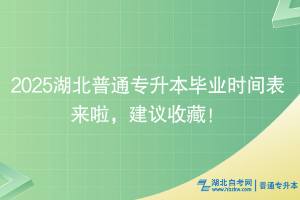 2025湖北普通專升本畢業(yè)時(shí)間表來啦，建議收藏！