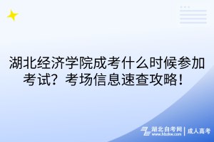 湖北經(jīng)濟(jì)學(xué)院成考什么時候參加考試？考場信息速查攻略！