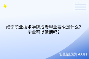 咸寧職業(yè)技術學院成考畢業(yè)要求是什么？畢業(yè)可以延期嗎？