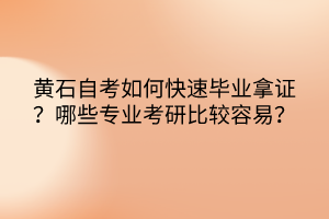 黃石自考如何快速畢業(yè)拿證？哪些專業(yè)考研比較容易？