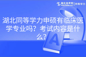 湖北同等學(xué)力申碩有臨床醫(yī)學(xué)專業(yè)嗎？考試內(nèi)容是什么？