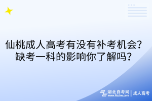 仙桃成人高考有沒有補(bǔ)考機(jī)會(huì)？缺考一科的影響你了解嗎？