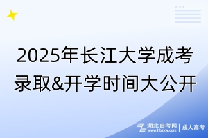 2025年長(zhǎng)江大學(xué)成考錄取&開學(xué)時(shí)間大公開！