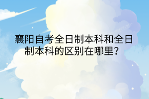 襄陽自考全日制本科和全日制本科的區(qū)別在哪里？