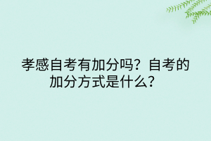 孝感自考有加分嗎？自考的加分方式是什么？