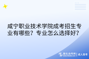 咸寧職業(yè)技術學院成考招生專業(yè)有哪些？專業(yè)怎么選擇好？