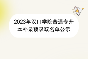 2023年漢口學院普通專升本補錄預錄取名單公示