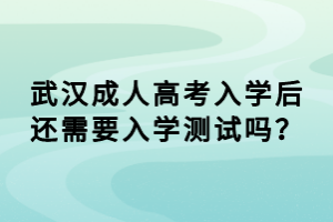 武漢成人高考入學后還需要入學測試嗎？