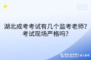 湖北成考考試有幾個監(jiān)考老師？考試現(xiàn)場嚴格嗎？