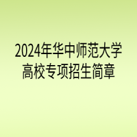 2024年華中師范大學高校專項計劃招生簡章