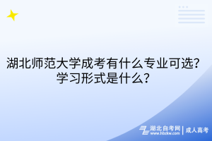 湖北師范大學(xué)成考有什么專業(yè)可選？學(xué)習(xí)形式是什么？