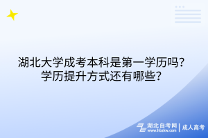 湖北大學(xué)成考本科是第一學(xué)歷嗎？學(xué)歷提升方式還有哪些？