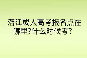 潛江成人高考報名點在哪里?什么時候考？