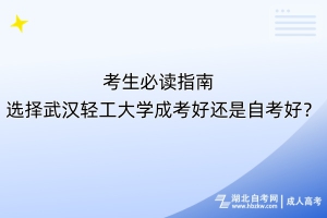 考生必讀指南！選擇武漢輕工大學(xué)成考好還是自考好？