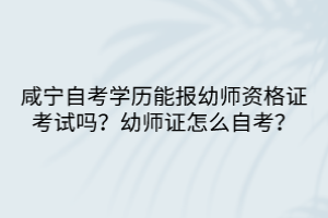 咸寧自考學(xué)歷能報幼師資格證考試嗎？幼師證怎么自考？