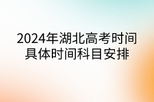 2024年湖北高考時(shí)間具體時(shí)間科目安排