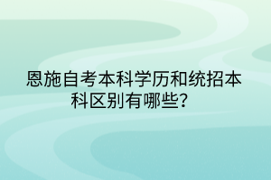 恩施自考本科學歷和統(tǒng)招本科區(qū)別有哪些？