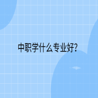 中職學(xué)什么專業(yè)好？