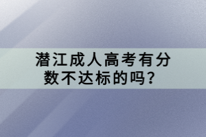 潛江成人高考有分數(shù)不達標的嗎？