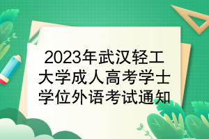 2023年武漢輕工大學(xué)成人高考學(xué)位外語(yǔ)考試通知