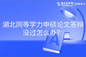 湖北同等學(xué)力申碩論文答辯沒(méi)過(guò)怎么辦？