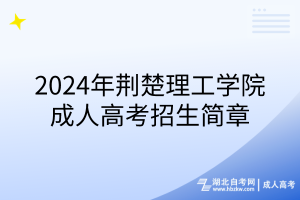 2024年荊楚理工學(xué)院成人高考招生簡(jiǎn)章