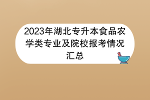 2023年湖北專升本食品農學類專業(yè)及院校報考情況匯總