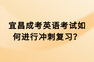 宜昌成考英語考試如何進(jìn)行沖刺復(fù)習(xí)？