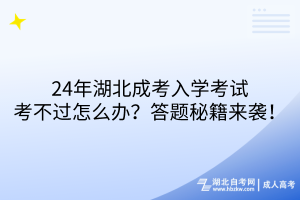 24年湖北成考入學(xué)考試考不過怎么辦？答題秘籍來襲！