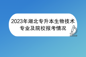 2023年湖北專升本生物技術(shù)專業(yè)及院校報考情況