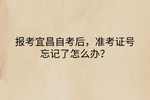 報(bào)考宜昌自考后，準(zhǔn)考證號(hào)忘記了怎么辦？