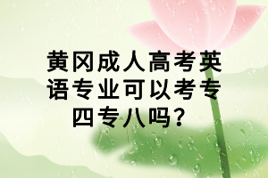 黃岡成人高考英語專業(yè)可以考專四專八嗎？