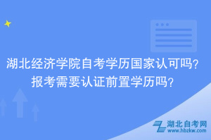 湖北經(jīng)濟學(xué)院自考學(xué)歷國家認(rèn)可嗎？報考需要認(rèn)證前置學(xué)歷嗎？