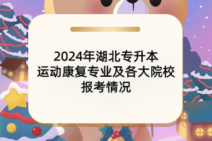 2024年湖北專升本運(yùn)動康復(fù)專業(yè)及各大院校報考情況