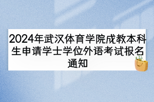 2024年武漢體育學(xué)院成教本科生申請(qǐng)學(xué)士學(xué)位外語考試報(bào)名通知