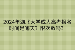 2024年湖北大學成人高考報名時間是哪天？限次數(shù)嗎？