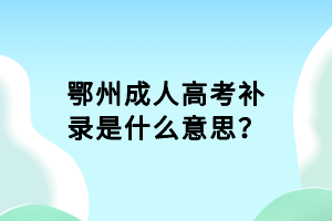 鄂州成人高考補(bǔ)錄是什么意思？