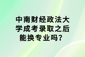 中南財經(jīng)政法大學成考錄取之后能換專業(yè)嗎？