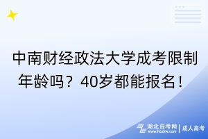 中南財(cái)經(jīng)政法大學(xué)成考限制年齡嗎？40歲都能報(bào)名！