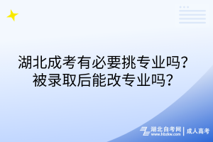 湖北成考有必要挑專業(yè)嗎？被錄取后能改專業(yè)嗎？