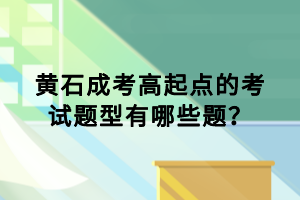 黃石成考高起點(diǎn)的考試題型有哪些題？