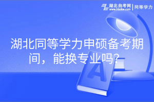 湖北同等學(xué)力申碩備考期間，能換專業(yè)嗎？