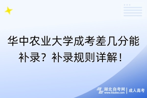 華中農(nóng)業(yè)大學(xué)成考差幾分能補(bǔ)錄？補(bǔ)錄規(guī)則詳解！