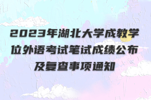 2023年湖北大學(xué)成教學(xué)位外語考試筆試成績公布及復(fù)查事項(xiàng)通知