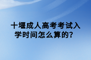 十堰成人高考考試入學(xué)時間怎么算的？