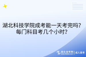 湖北科技學(xué)院成考能一天考完嗎？每門科目考幾個(gè)小時(shí)？