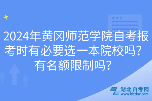 2024年黃岡師范學院自考報考時有必要選一本院校嗎？有名額限制嗎？