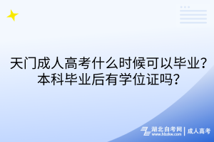 天門(mén)成人高考什么時(shí)候可以畢業(yè)？本科畢業(yè)后有學(xué)位證嗎？