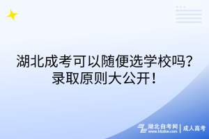 湖北成考可以隨便選學校嗎？錄取原則大公開！